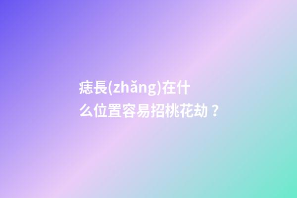 痣長(zhǎng)在什么位置容易招桃花劫？